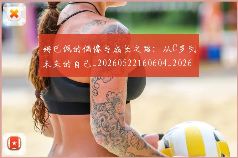 姆巴佩的偶像与成长之路：从C罗到未来的自己_20260522160604_20260703231913_20260720190057