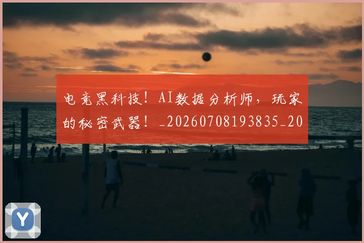 电竞黑科技！AI数据分析师，玩家的秘密武器！_20260708193835_20260802163046
