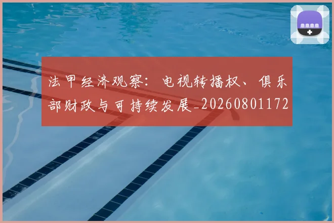 法甲经济观察：电视转播权、俱乐部财政与可持续发展_20260801172635
