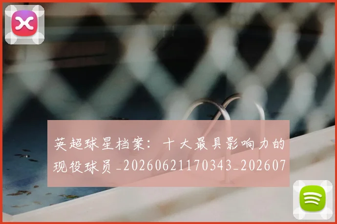 英超球星档案:十大最具影响力的现役球员_20260621170343_20260710005632