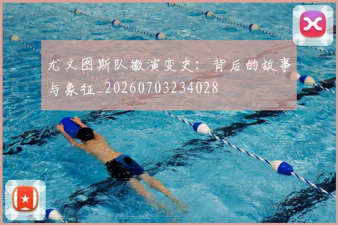 尤文图斯队徽演变史：背后的故事与象征_20260703234028