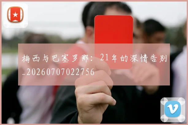 梅西与巴塞罗那：21年的深情告别_20260707022756