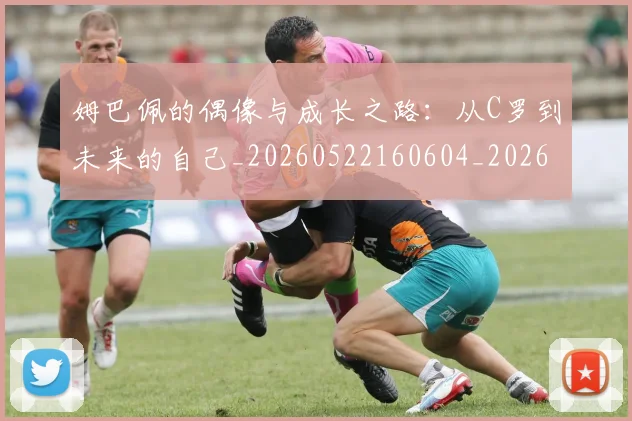 姆巴佩的偶像与成长之路：从C罗到未来的自己_20260522160604_20260720190056