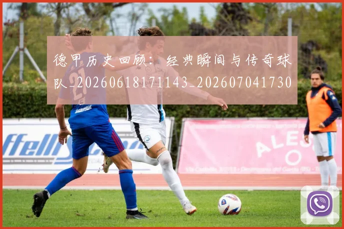 德甲历史回顾：经典瞬间与传奇球队_20260618171143_20260704173028