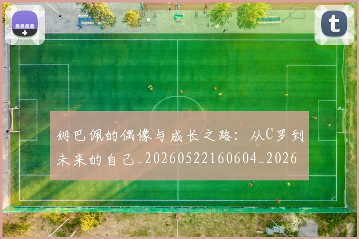 姆巴佩的偶像与成长之路：从C罗到未来的自己_20260522160604_20260720190056