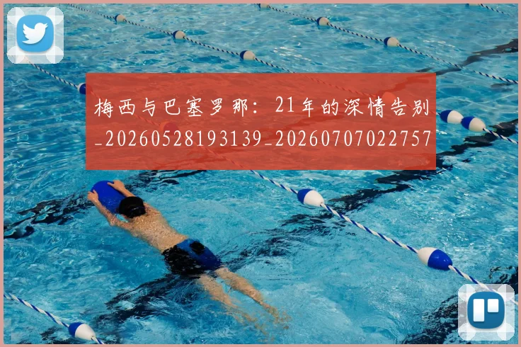 梅西与巴塞罗那:21年的深情告别_20260528193139_20260707022757_20260731180212