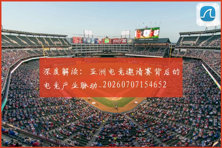 深度解读：亚洲电竞邀请赛背后的电竞产业脉动_20260707154652