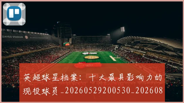 英超球星档案：十大最具影响力的现役球员_20260529200530_20260803145510